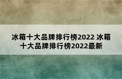 冰箱十大品牌排行榜2022 冰箱十大品牌排行榜2022最新